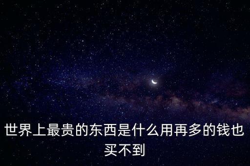 美國最貴產品是什么,世界上最貴的東西是什么