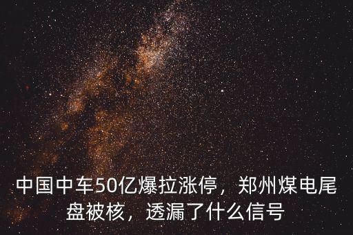 中國中車50億爆拉漲停，鄭州煤電尾盤被核，透漏了什么信號