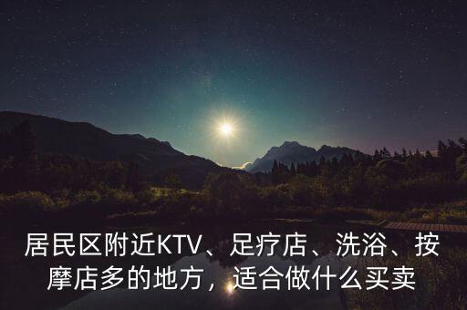 居民區(qū)附近KTV、足療店、洗浴、按摩店多的地方，適合做什么買賣