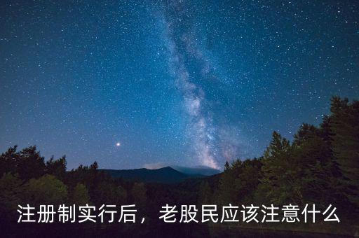 注冊(cè)制實(shí)行后，老股民應(yīng)該注意什么