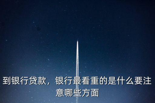 到銀行貸款，銀行最看重的是什么要注意哪些方面