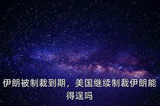 伊朗被制裁到期，美國繼續(xù)制裁伊朗能得逞嗎