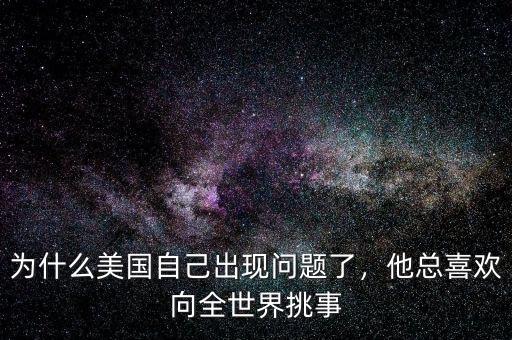 為什么美國自己出現(xiàn)問題了，他總喜歡向全世界挑事