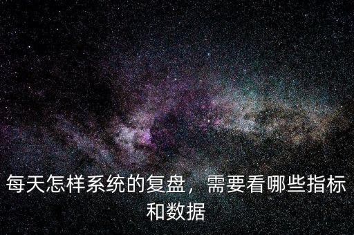 每天怎樣系統(tǒng)的復(fù)盤，需要看哪些指標(biāo)和數(shù)據(jù)