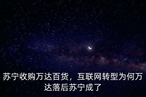 蘇寧收購(gòu)萬(wàn)達(dá)百貨，互聯(lián)網(wǎng)轉(zhuǎn)型為何萬(wàn)達(dá)落后蘇寧成了