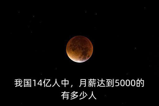 我國14億人中，月薪達(dá)到5000的有多少人