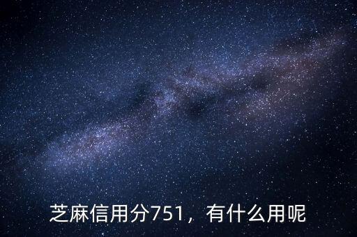 芝麻信用分751，有什么用呢