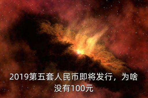 2019第五套人民幣即將發(fā)行，為啥沒有100元
