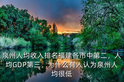 泉州人均收入排名福建各市中第二，人均GDP第三，為什么有人認(rèn)為泉州人均很低