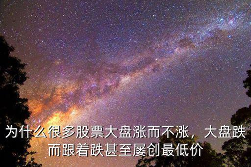為什么很多股票大盤漲而不漲，大盤跌而跟著跌甚至屢創(chuàng)最低價
