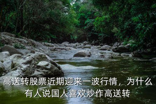 高送轉(zhuǎn)股票近期迎來一波行情，為什么有人說國人喜歡炒作高送轉(zhuǎn)