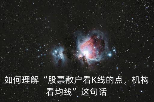 如何理解“股票散戶看K線的點，機構(gòu)看均線”這句話