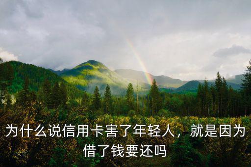 為什么說信用卡害了年輕人，就是因?yàn)榻枇隋X要還嗎