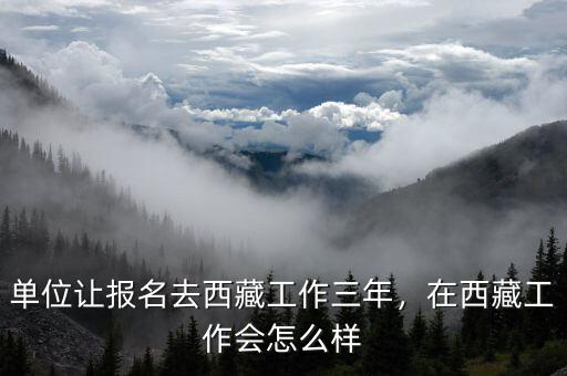 單位讓報名去西藏工作三年，在西藏工作會怎么樣