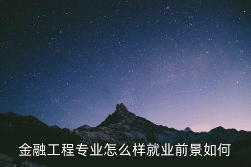 金融工程專(zhuān)業(yè)怎么樣就業(yè)前景如何