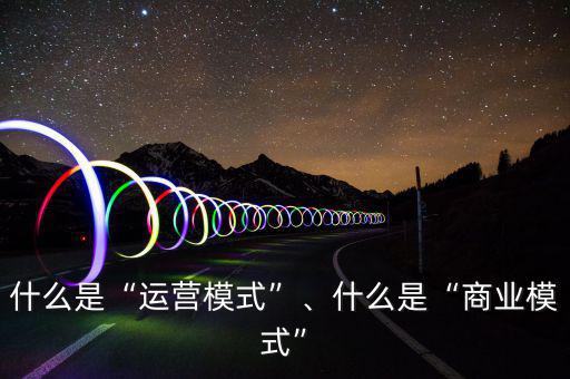 什么是“運營模式”、什么是“商業(yè)模式”