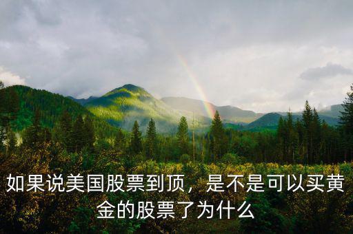 如果說(shuō)美國(guó)股票到頂，是不是可以買黃金的股票了為什么