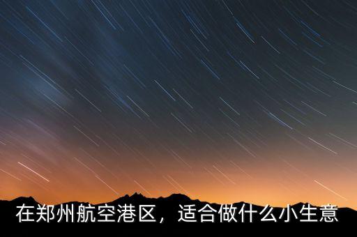 在鄭州航空港區(qū)，適合做什么小生意