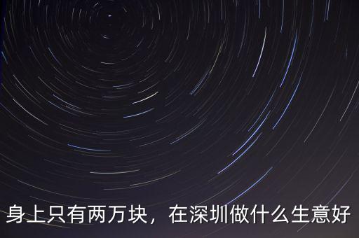 身上只有兩萬(wàn)塊，在深圳做什么生意好