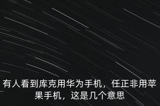 有人看到庫克用華為手機(jī)，任正非用蘋果手機(jī)，這是幾個(gè)意思