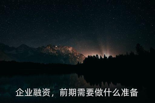 企業(yè)融資，前期需要做什么準(zhǔn)備