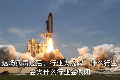 這場(chǎng)病毒過后，行業(yè)大洗牌，什么行業(yè)會(huì)火什么行業(yè)會(huì)倒閉