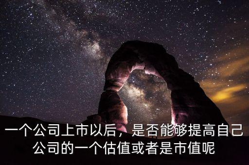 一個公司上市以后，是否能夠提高自己公司的一個估值或者是市值呢