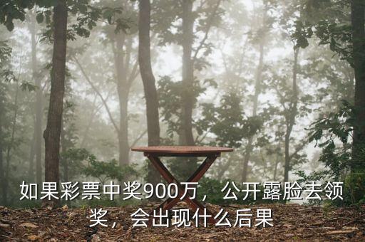 如果彩票中獎(jiǎng)900萬，公開露臉去領(lǐng)獎(jiǎng)，會(huì)出現(xiàn)什么后果
