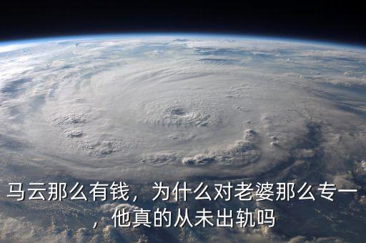馬云那么有錢，為什么對老婆那么專一，他真的從未出軌嗎