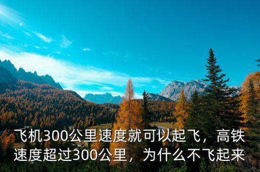飛機(jī)300公里速度就可以起飛，高鐵速度超過300公里，為什么不飛起來