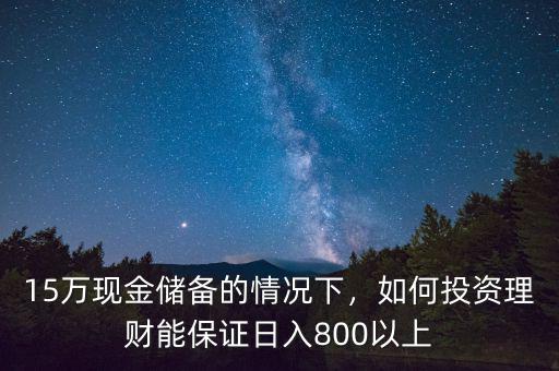 15萬現(xiàn)金儲備的情況下，如何投資理財能保證日入800以上