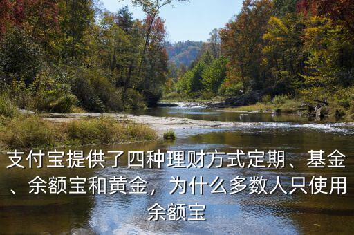 支付寶提供了四種理財(cái)方式定期、基金、余額寶和黃金，為什么多數(shù)人只使用余額寶