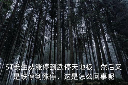 ST長生從漲停到跌停天地板，然后又是跌停到漲停，這是怎么回事呢