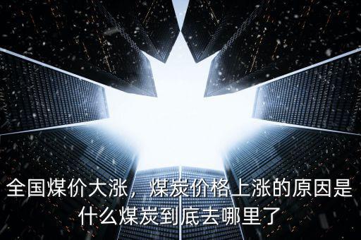 全國煤價(jià)大漲，煤炭價(jià)格上漲的原因是什么煤炭到底去哪里了