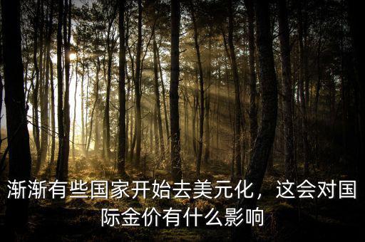 漸漸有些國家開始去美元化，這會對國際金價有什么影響