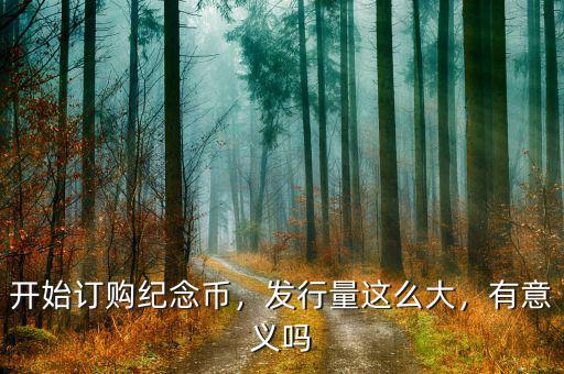 開始訂購紀(jì)念幣，發(fā)行量這么大，有意義嗎