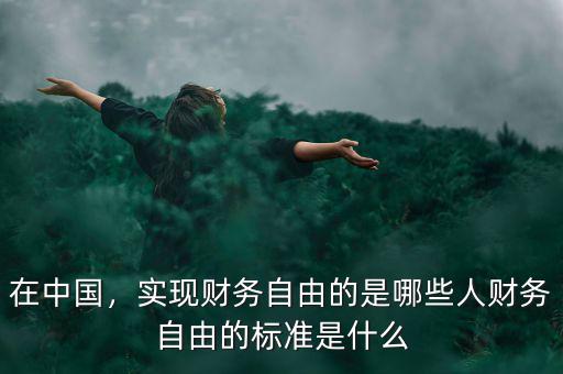 在中國，實(shí)現(xiàn)財(cái)務(wù)自由的是哪些人財(cái)務(wù)自由的標(biāo)準(zhǔn)是什么