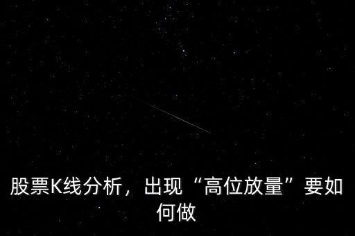 股票K線分析，出現(xiàn)“高位放量”要如何做