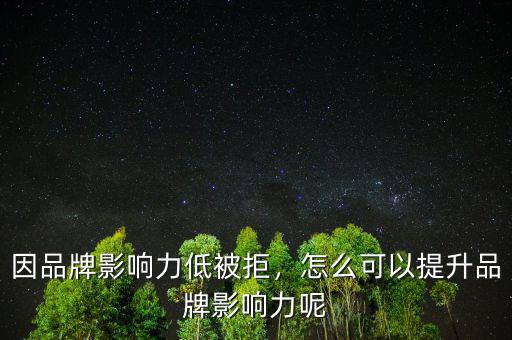 因品牌影響力低被拒，怎么可以提升品牌影響力呢