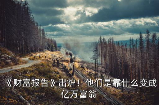 《財富報告》出爐！他們是靠什么變成億萬富翁