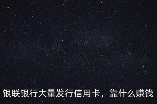 銀聯(lián)銀行大量發(fā)行信用卡，靠什么賺錢(qián)