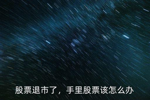 股票退市了，手里股票該怎么辦