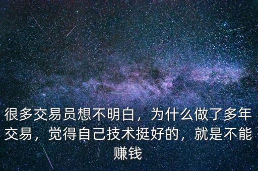 很多交易員想不明白，為什么做了多年交易，覺(jué)得自己技術(shù)挺好的，就是不能賺錢