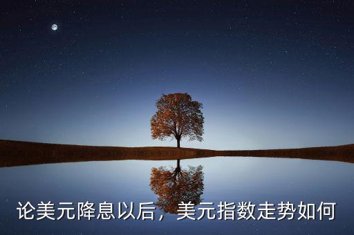 論美元降息以后，美元指數(shù)走勢如何