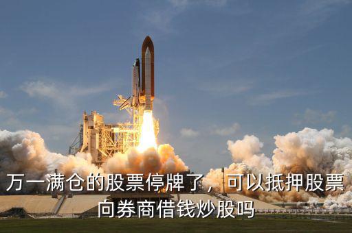 萬一滿倉的股票停牌了，可以抵押股票向券商借錢炒股嗎