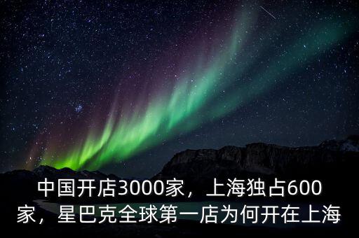 中國開店3000家，上海獨(dú)占600家，星巴克全球第一店為何開在上海