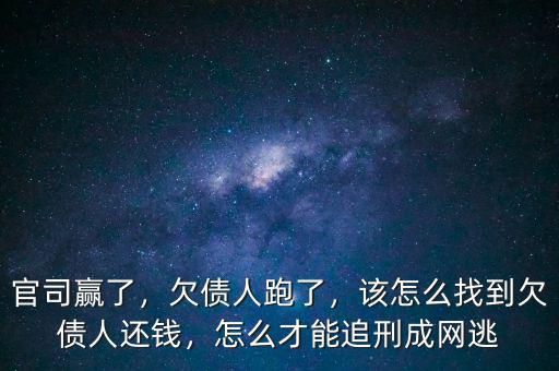 官司贏了，欠債人跑了，該怎么找到欠債人還錢，怎么才能追刑成網(wǎng)逃