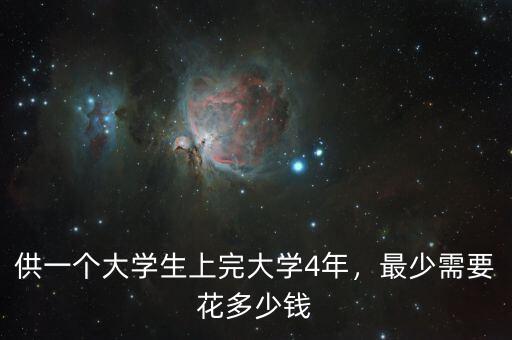供一個(gè)大學(xué)生上完大學(xué)4年，最少需要花多少錢