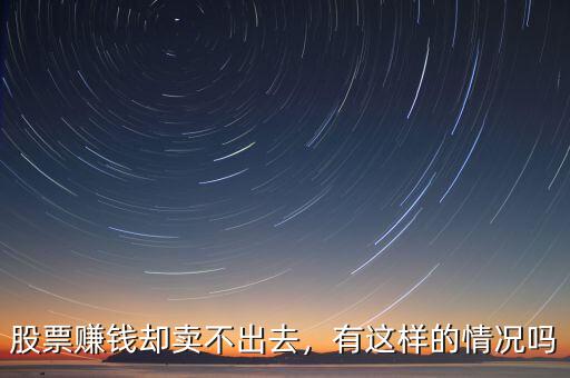 股票賺錢卻賣不出去，有這樣的情況嗎