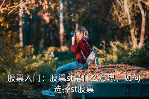 股票入門：股票st是什么意思，如何選擇st股票